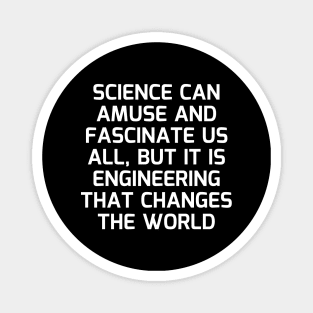 Science can amuse and fascinate us all, but it is engineering that changes the world Magnet